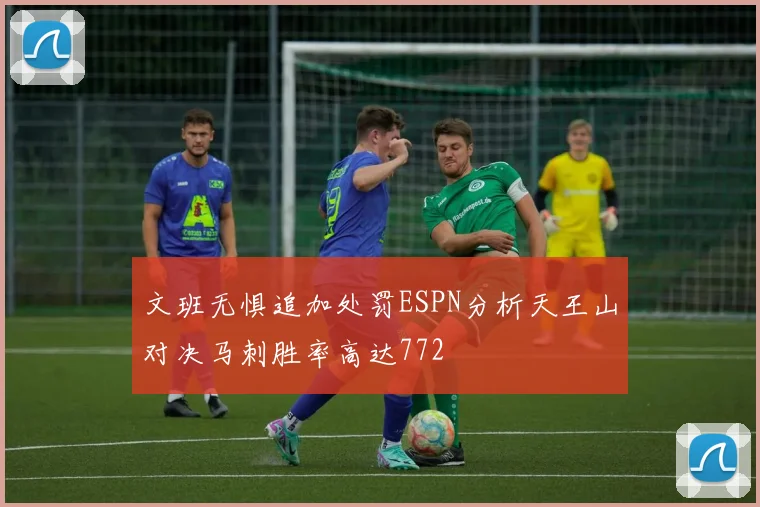 文班无惧追加处罚ESPN分析天王山对决马刺胜率高达772