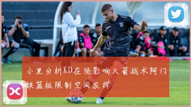 小里分析KD在场影响火箭战术阿门缺篮板限制空间发挥