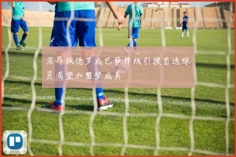 若昂佩德罗成巴萨锋线引援首选球员渴望加盟梦成真