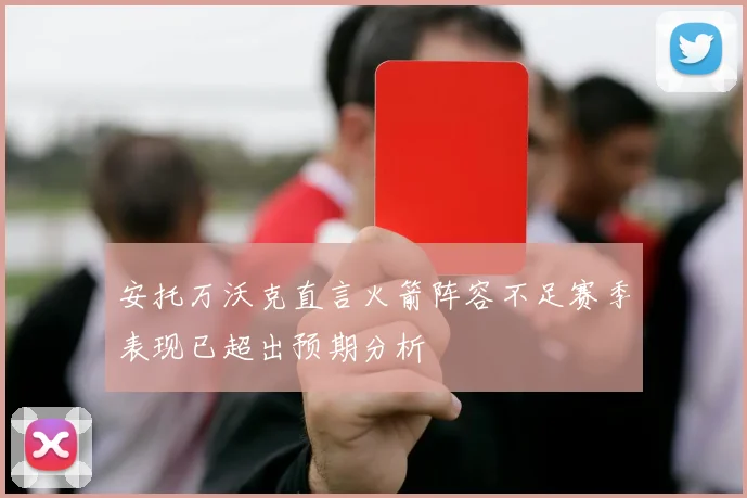 安托万沃克直言火箭阵容不足赛季表现已超出预期分析