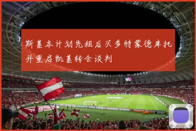 斯基本计划先租后买多特蒙德库托并重启凯基转会谈判