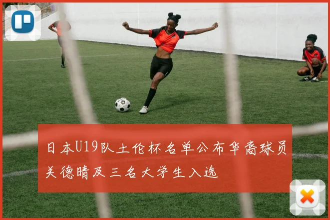 日本U19队土伦杯名单公布华裔球员关德晴及三名大学生入选